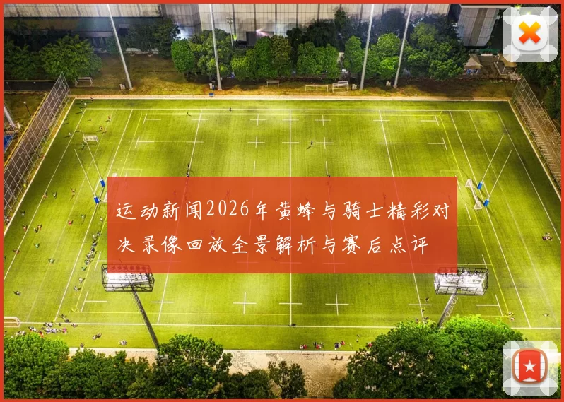 运动新闻2026年黄蜂与骑士精彩对决录像回放全景解析与赛后点评