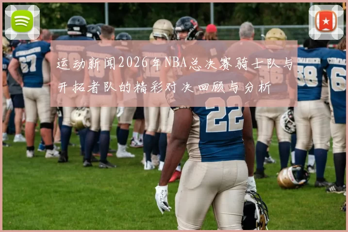 运动新闻2026年NBA总决赛骑士队与开拓者队的精彩对决回顾与分析