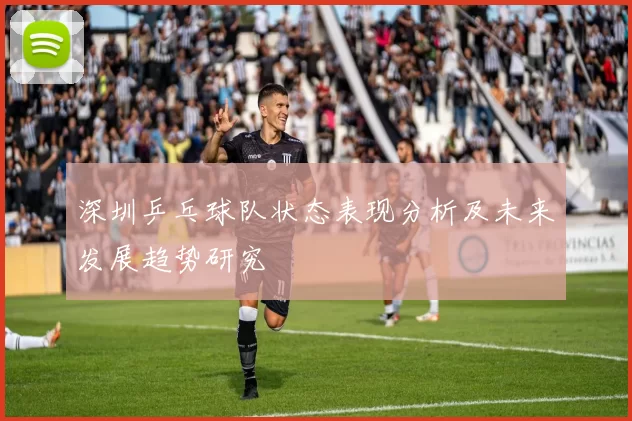 深圳乒乓球队状态表现分析及未来发展趋势研究